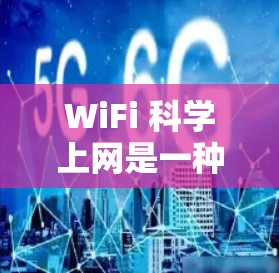 WiFi 科学上网是一种在特定科学环境中通过高级互联网技术实现高流量、高可靠性和复杂数据处理的服务。以下是对科学上网的详细介绍