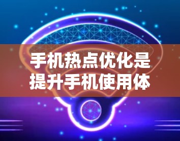 手机热点优化是提升手机使用体验的重要部分，特别是在网络稳定性和应用连接速度方面。以下是一个详细的步骤指南来优化手机的热点连接
