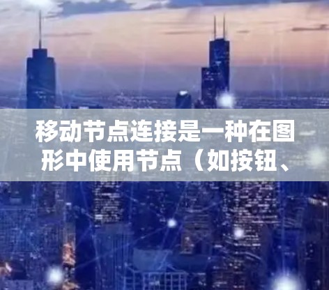 移动节点连接是一种在图形中使用节点（如按钮、控件）的特性，允许节点在屏幕上滑动到任何位置，从而提供更灵活和用户友好的操作方式。以下是对移动节点连接的详细说明