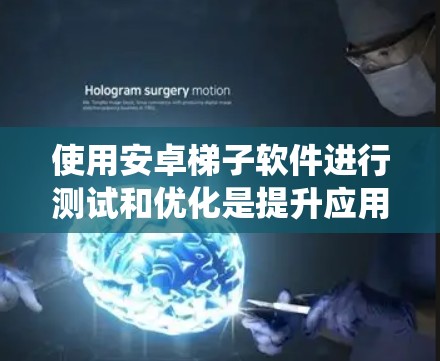使用安卓梯子软件进行测试和优化是提升应用性能的重要方法。以下是一个系统化的指南，帮助您系统地使用这些工具