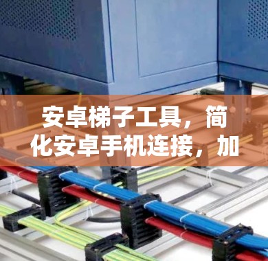 安卓梯子工具，简化安卓手机连接，加速数据传输