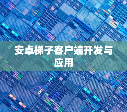 安卓梯子客户端开发与应用