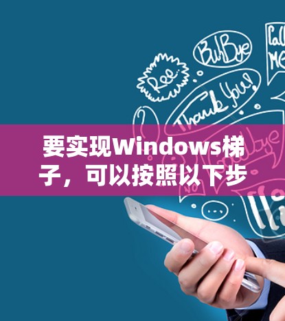要实现Windows梯子，可以按照以下步骤进行