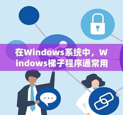 在Windows系统中，Windows梯子程序通常用于软件安装和扩展，帮助用户逐步安装软件包。以下是一些常见的Windows梯子程序及其特点