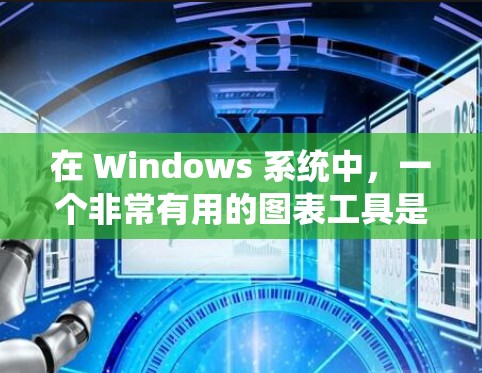 在 Windows 系统中，一个非常有用的图表工具是 Excel（电子表格应用）它可以帮助你快速创建和调整图表，分析数据并进行总结。以下是使用 Excel 创建图表的步骤和一些常用图表类型