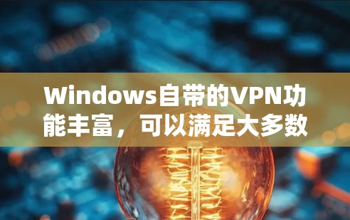 Windows自带的VPN功能丰富，可以满足大多数用户的需求。以下是几种主要的WindowsVPN软件及其特点