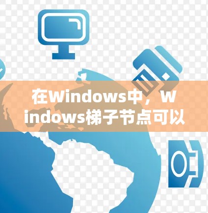 在Windows中，Windows梯子节点可以帮助你管理窗口的状态，包括打开、关闭、翻转以及反向显示等操作。以下是一些基本的使用方法