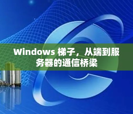 Windows 梯子，从端到服务器的通信桥梁