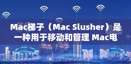 Mac梯子（Mac Slusher）是一种用于移动和管理 Mac电脑文件夹的工具，适用于 Office和非 Office文件夹的转移。以下是几种常见的Mac梯子推荐
