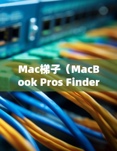 Mac梯子（MacBook Pros Finder）是一个强大的文件管理工具，可以帮助用户轻松管理配置文件。以下是一些基本的设置步骤，帮助你设置配置文件的位置