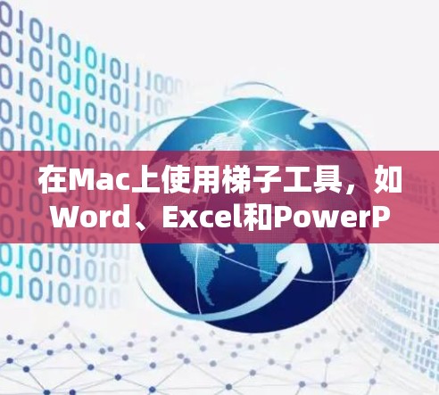 在Mac上使用梯子工具，如Word、Excel和PowerPoint，可以按照以下步骤进行