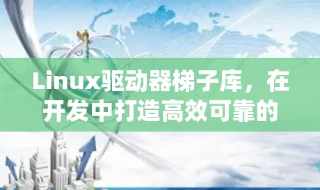 Linux驱动器梯子库，在开发中打造高效可靠的系统