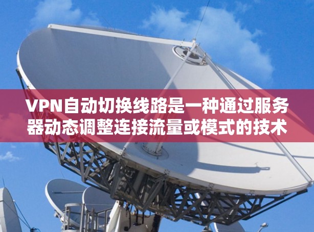 VPN自动切换线路是一种通过服务器动态调整连接流量或模式的技术，使得客户端可以根据用户需求自动调整流量或选择不同的VPN服务。以下是该技术的详细解释