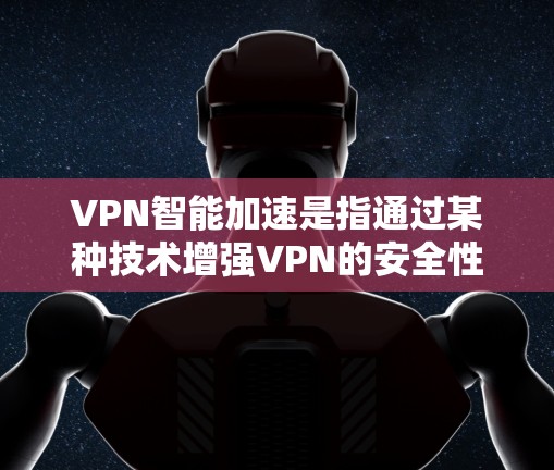 VPN智能加速是指通过某种技术增强VPN的安全性，防止恶意软件或攻击者入侵。它通常与VPN智能加速相关，用于提升VPN的连接速度和安全性。以下是关于VPN智能加速的详细说明