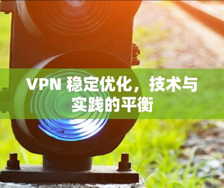 VPN 稳定优化，技术与实践的平衡