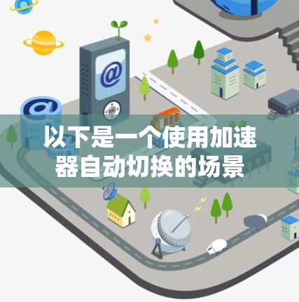 以下是一个使用加速器自动切换的场景