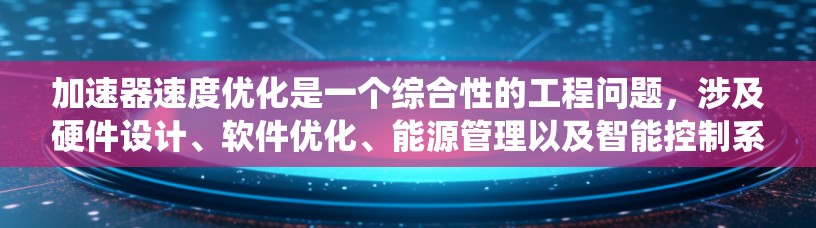 加速器速度优化是一个综合性的工程问题，涉及硬件设计、软件优化、能源管理以及智能控制系统等多个方面。以下是对加速器速度优化的详细总结和解决方案
