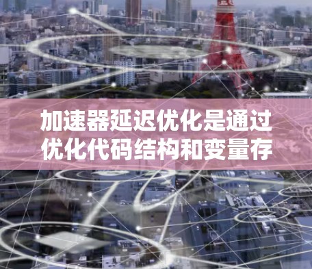 加速器延迟优化是通过优化代码结构和变量存储方式，减少执行延迟，提升程序性能的重要技术。以下是对该主题的分步解释