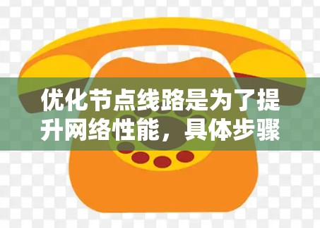 优化节点线路是为了提升网络性能，具体步骤如下