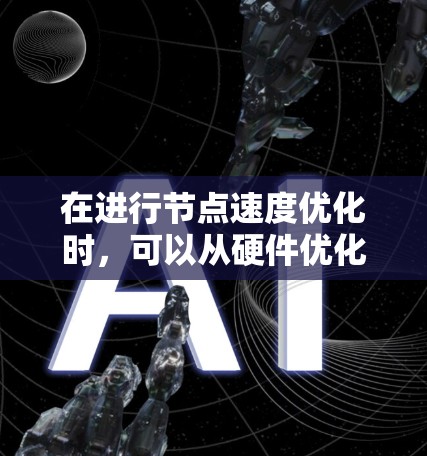 在进行节点速度优化时，可以从硬件优化、软件优化、网络优化等方面入手，结合实际需求进行实施。以下是一个有条理的总结和建议