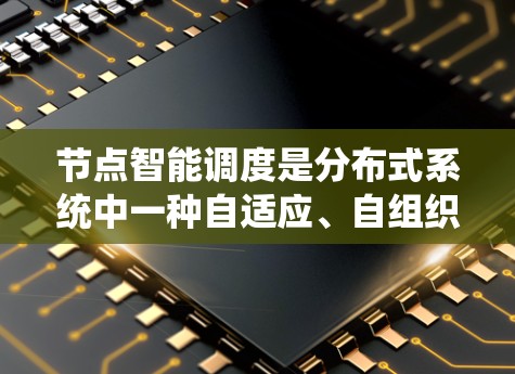 节点智能调度是分布式系统中一种自适应、自组织的资源分配策略，主要通过智能算法动态调整节点之间的资源分配，以提高系统的性能和资源利用率。以下是针对节点智能调度的详细总结