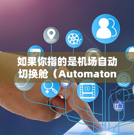 如果你指的是机场自动切换舱（Automaton Taxi）这是一种新的机场设计概念，旨在通过自动装置将乘客和行李分隔到特定的舱口，从而提高旅客体验