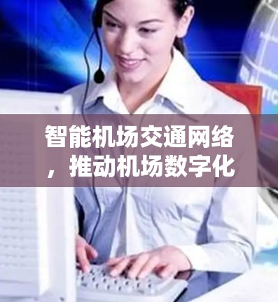 智能机场交通网络，推动机场数字化、智能化发展