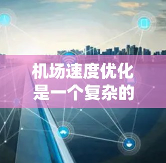 机场速度优化是一个复杂的系统工程，涉及多个环节和因素。以下是一些常见的机场速度优化方法和技巧，帮助您优化机场的运行效率