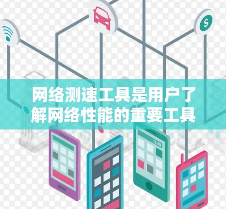网络测速工具是用户了解网络性能的重要工具，广泛应用于服务器、路由器和手机等设备上。这些工具通过监控网络流量来显示当前的网络速度，帮助用户优化网络使用。以下是对网络测速工具的详细介绍