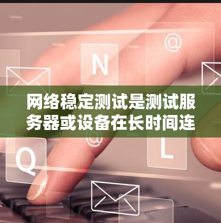 网络稳定测试是测试服务器或设备在长时间连续状态下保持连接的能力。以下是详细的步骤和方法