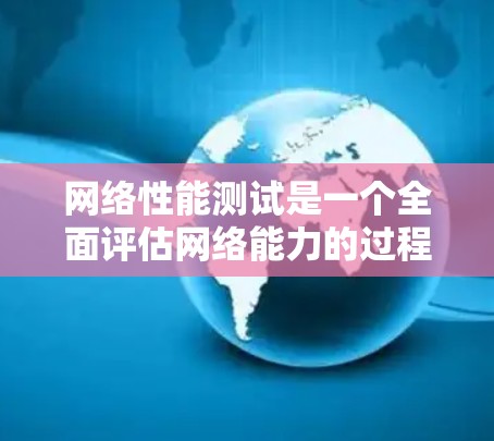 网络性能测试是一个全面评估网络能力的过程，以下是详细的步骤指南