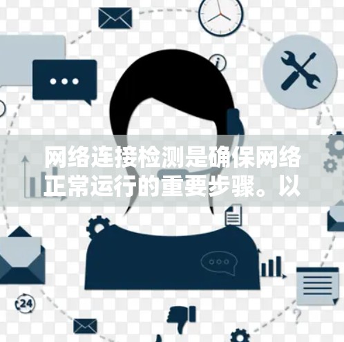 网络连接检测是确保网络正常运行的重要步骤。以下是一些步骤和方法，帮助您进行网络连接检测