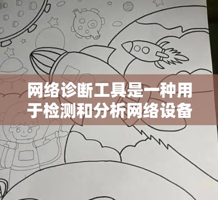 网络诊断工具是一种用于检测和分析网络设备、服务器、路由器等设备状态和问题的工具。这些工具可以帮助用户发现网络中的潜在问题，优化网络性能，确保网络的稳定和可靠性。以下是一些常见的网络诊断工具及其功能