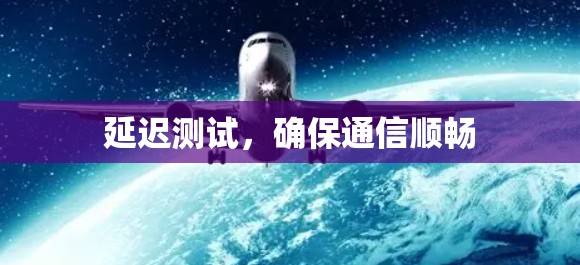 延迟测试，确保通信顺畅