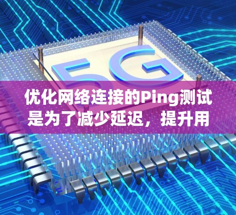 优化网络连接的Ping测试是为了减少延迟，提升用户体验。以下是一些有效的方法