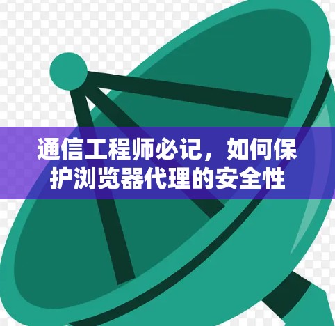 通信工程师必记，如何保护浏览器代理的安全性