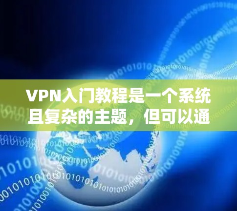 VPN入门教程是一个系统且复杂的主题，但可以通过以下步骤逐步学习和掌握