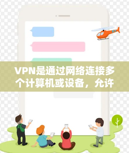 VPN是通过网络连接多个计算机或设备，允许用户访问网络上的网站，而无需被访问。以下是使用VPN的详细步骤和注意事项