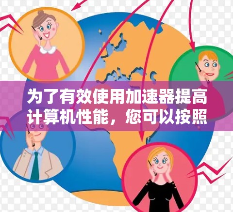 为了有效使用加速器提高计算机性能,您可以按照以下步骤进行操作 为了有效使用加速器提高计算机性能,您可以按照以下步骤进行操作