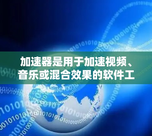 加速器是用于加速视频、音乐或混合效果的软件工具，通过将内容分解为多帧，快速播放来提升效率。以下是使用加速器的详细步骤和注意事项