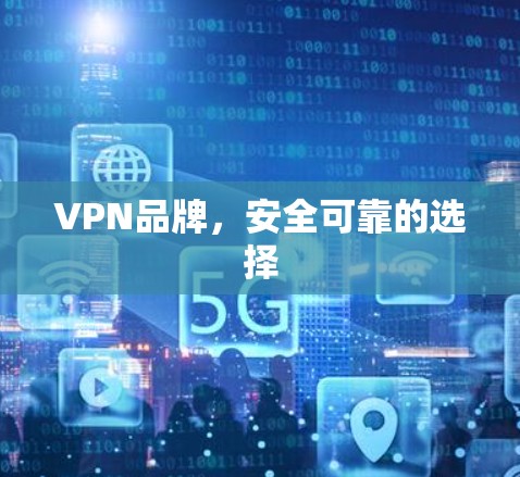 VPN品牌，安全可靠的选择