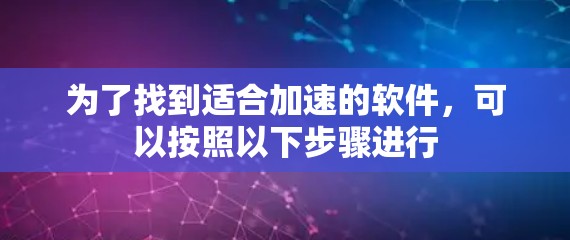 为了找到适合加速的软件，可以按照以下步骤进行