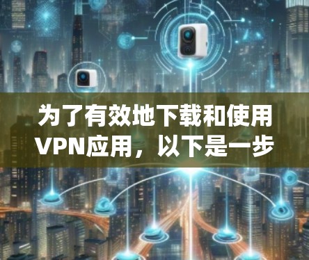 为了有效地下载和使用VPN应用，以下是一步-by-step的指南
