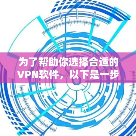 为了帮助你选择合适的VPN软件，以下是一步步的指南