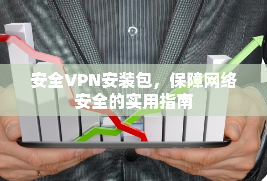 安全VPN安装包，保障网络安全的实用指南
