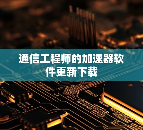 通信工程师的加速器软件更新下载