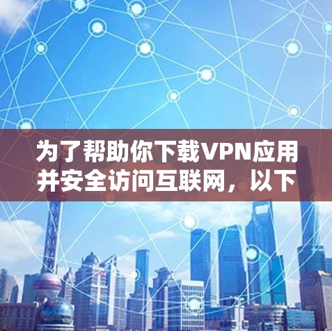 为了帮助你下载VPN应用并安全访问互联网，以下是一个详细的步骤指南