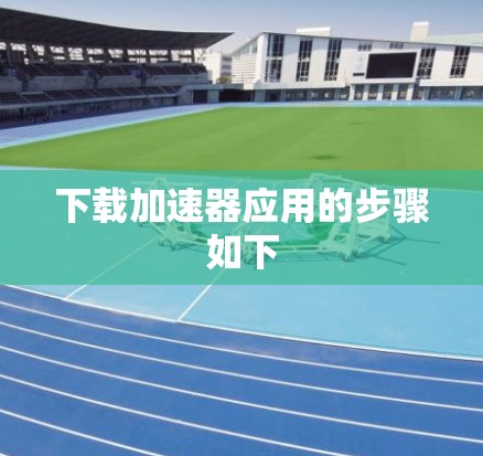 下载加速器应用的步骤如下