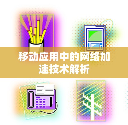 移动应用中的网络加速技术解析