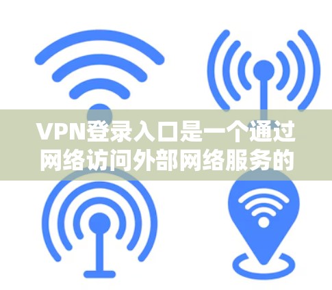 VPN登录入口是一个通过网络访问外部网络服务的入口。以下是几种常见的VPN登录方式